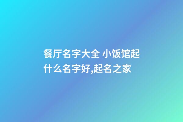 餐厅名字大全 小饭馆起什么名字好,起名之家-第1张-店铺起名-玄机派